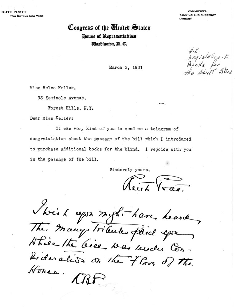 Letter from U.S. Congresswoman Ruth Pratt in Washington D.C. to Helen Keller in Forest Hills, New York, thanking her for a telegram congratulating her on the passage of an appropriation bill for Talking Books. The letter includes an annotation telling Keller about the compliments that were paid her in Congress, March 3, 1931. Helen Keller Archives, American Foundation for the Blind.