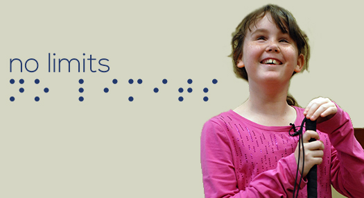 no limits, in print and braille. A girl wearing a pink shirt smiles, holding her white cane.