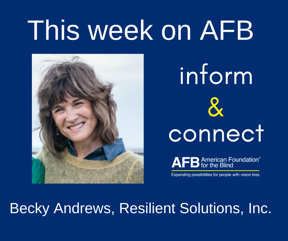 This week on AFB Inform & Connect, Becky Andrews. Becky has shoulder length sandy brown hair and is wearing a light brown sweater over a blue shirt.