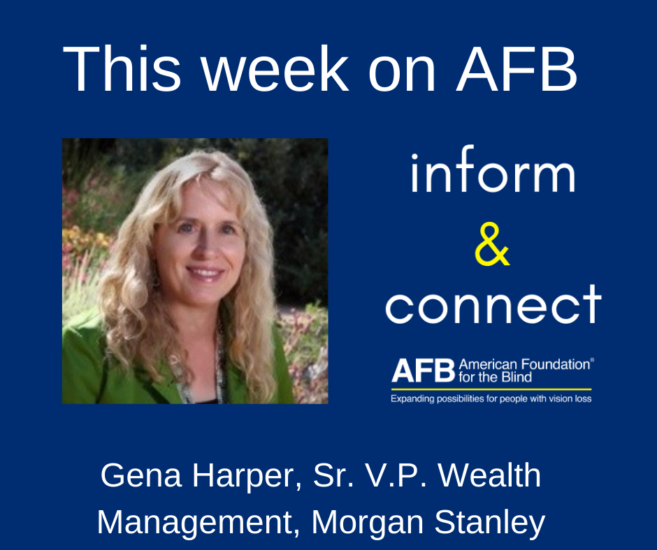 This week on AFB inform & connect. Gena Harper Sr. V.P.-Wealth Management and Sr. Investment Management Consultant at Morgan Stanley